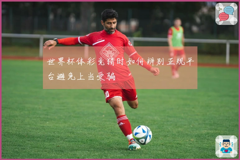 世界杯体彩竞猜时如何辨别正规平台避免上当受骗