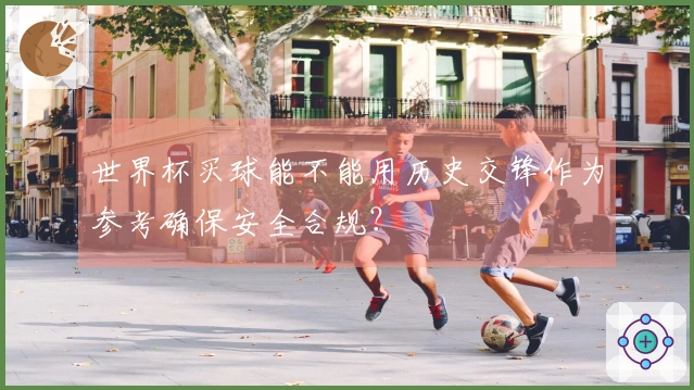 世界杯买球能不能用历史交锋作为参考确保安全合规？