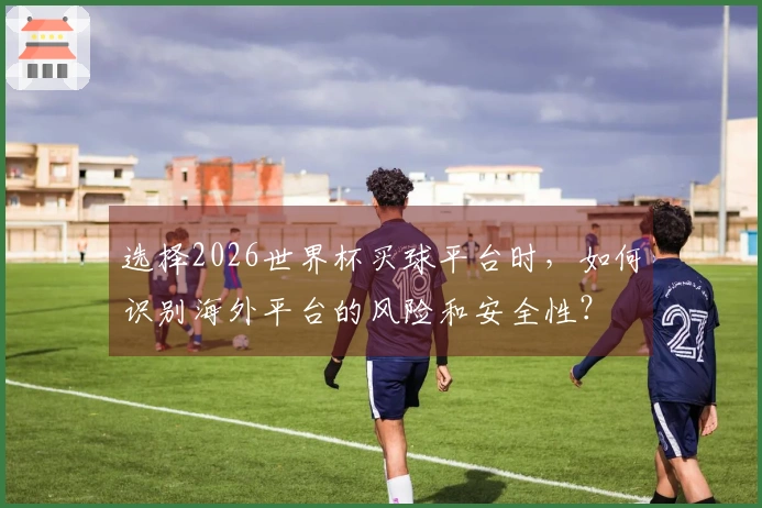 选择2026世界杯买球平台时，如何识别海外平台的风险和安全性？