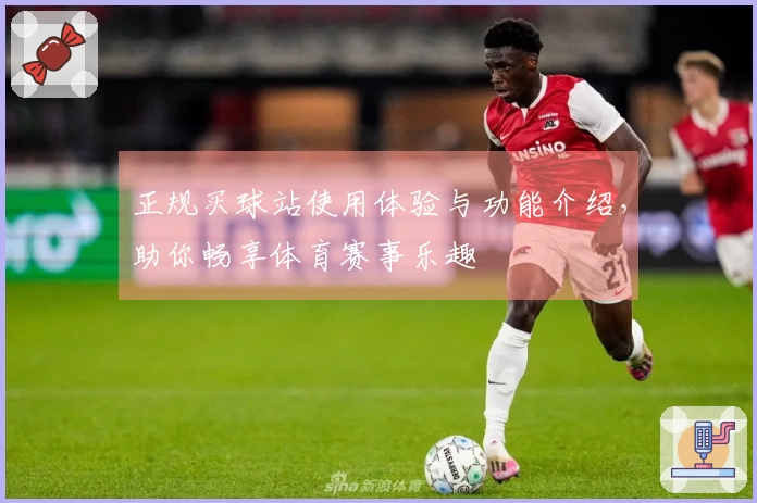 正规买球站使用体验与功能介绍，助你畅享体育赛事乐趣