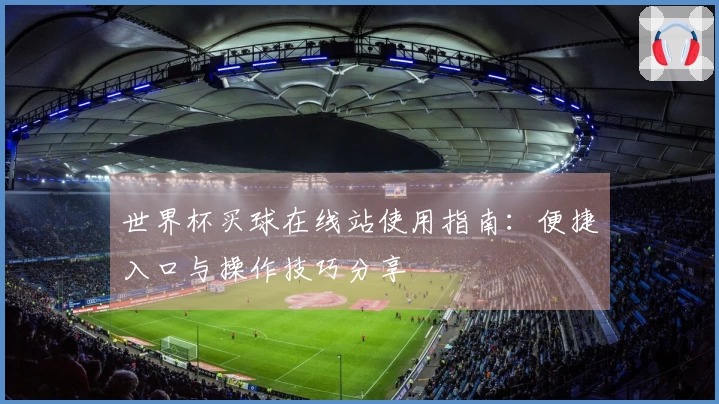 世界杯买球在线站使用指南：便捷入口与操作技巧分享