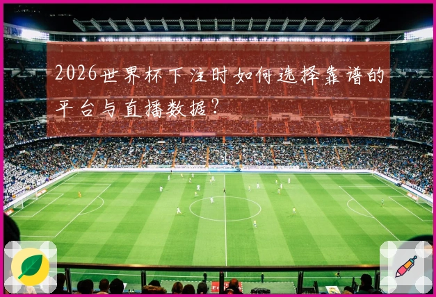 2026世界杯下注时如何选择靠谱的平台与直播数据？