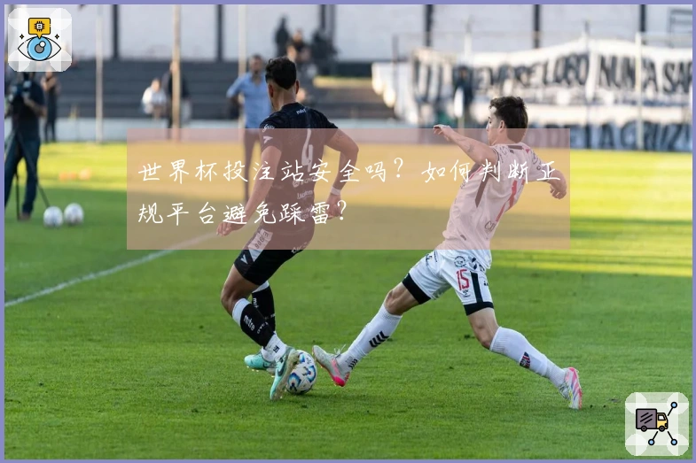 世界杯投注站安全吗？如何判断正规平台避免踩雷？