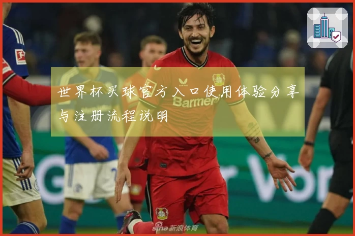 世界杯买球官方入口使用体验分享与注册流程说明