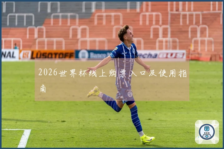 2026世界杯线上购票入口及使用指南