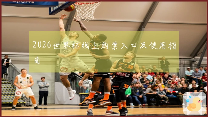 2026世界杯线上购票入口及使用指南