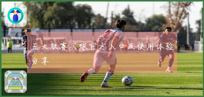 五大联赛买球官方入口及使用体验分享