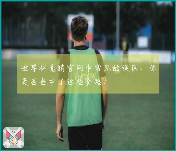 世界杯竞猜官网中常见的误区，你是否也中了这些套路？