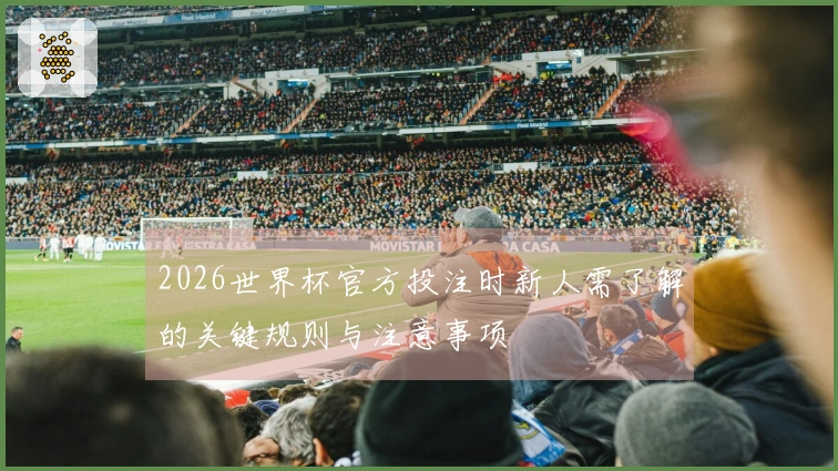 2026世界杯官方投注时新人需了解的关键规则与注意事项