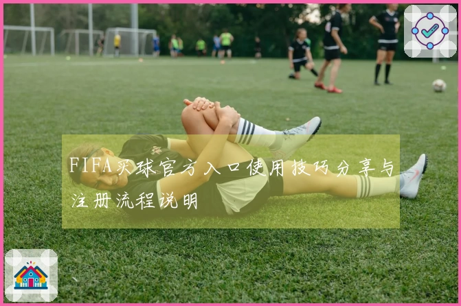 FIFA买球官方入口使用技巧分享与注册流程说明