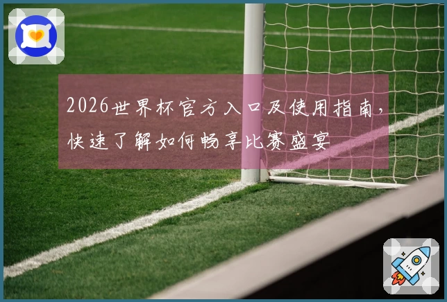 2026世界杯官方入口及使用指南，快速了解如何畅享比赛盛宴
