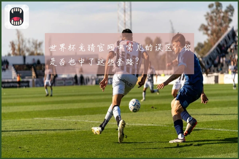 世界杯竞猜官网中常见的误区，你是否也中了这些套路？