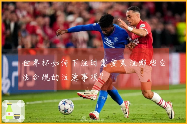 世界杯如何下注时需要关注哪些合法合规的注意事项？