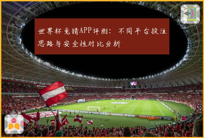 世界杯竞猜APP评测:不同平台投注思路与安全性对比分析