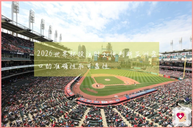 2026世界杯投注时如何判断亚洲盘口的准确性和可靠性