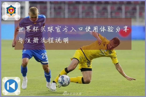 世界杯买球官方入口使用体验分享与注册流程说明