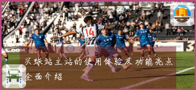 买球站主站的使用体验及功能亮点全面介绍