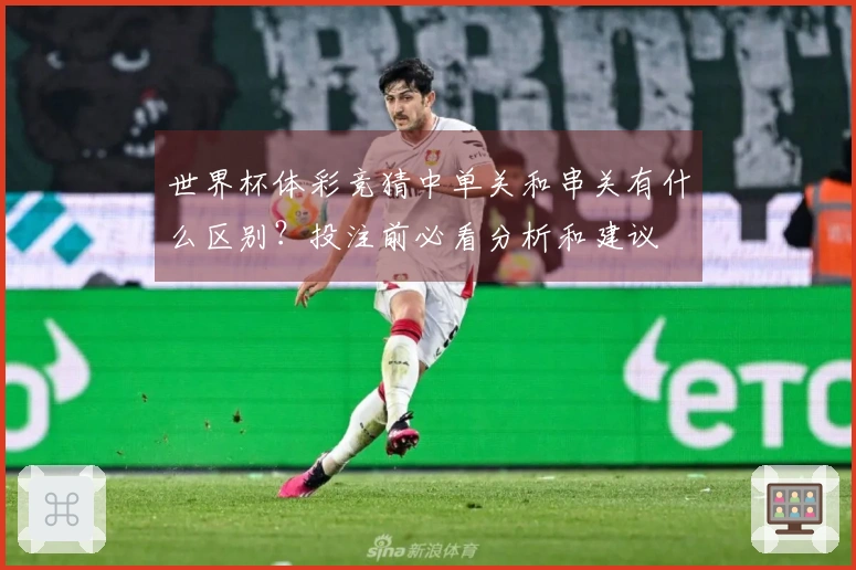 世界杯体彩竞猜中单关和串关有什么区别？投注前必看分析和建议